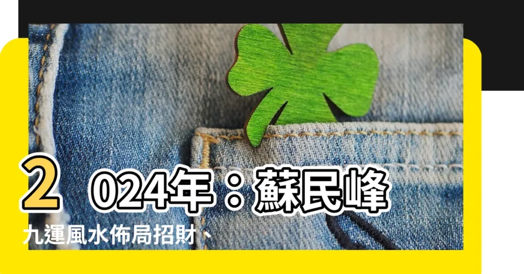 【2024 年:y9dviwchuhq= 蘇民峯九運風水佈局】2024年：蘇民峯九運風水佈局招財、桃花、去病迎好運