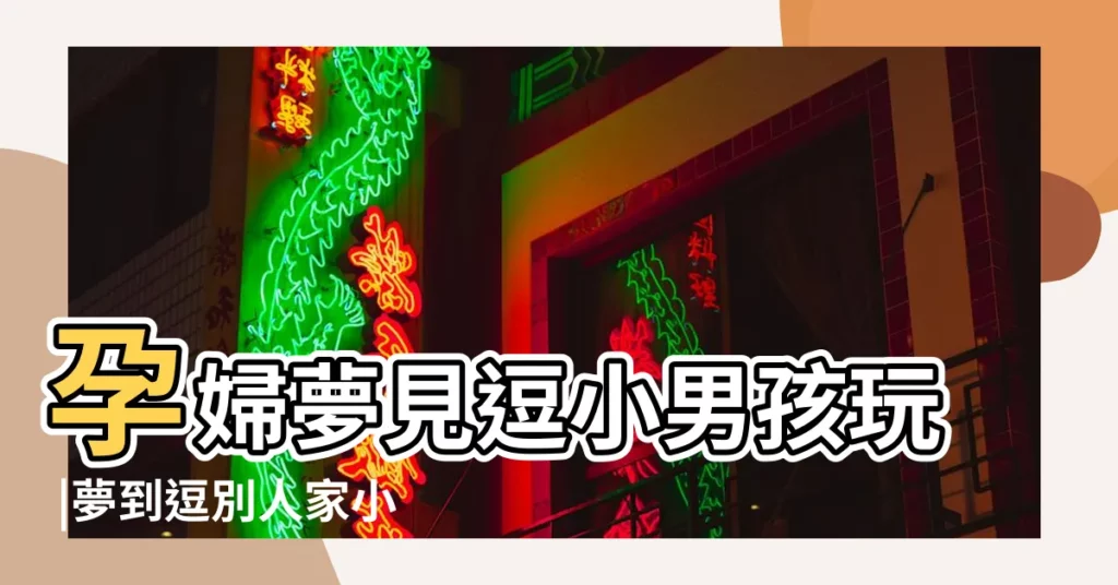 孕婦夢見逗小男孩玩 |夢到逗別人家小孩玩 |夢見懷裡抱著小男孩 |【懷孕夢見逗別人孩子】