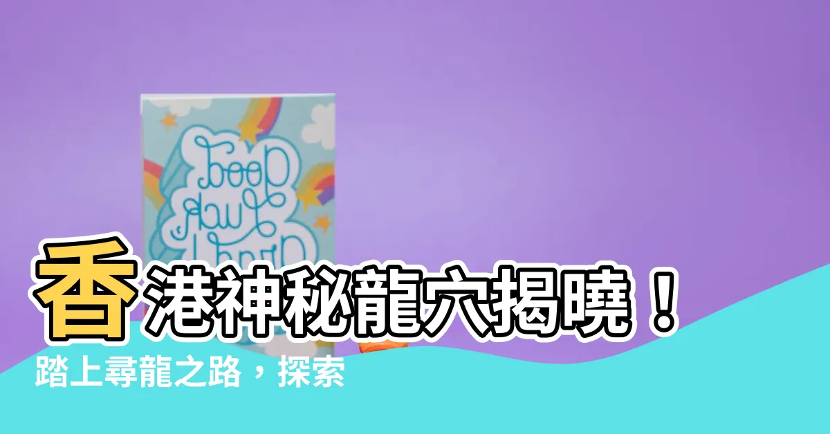 【香港龍穴】香港神秘龍穴揭曉！踏上尋龍之路，探索兩大王室龍穴