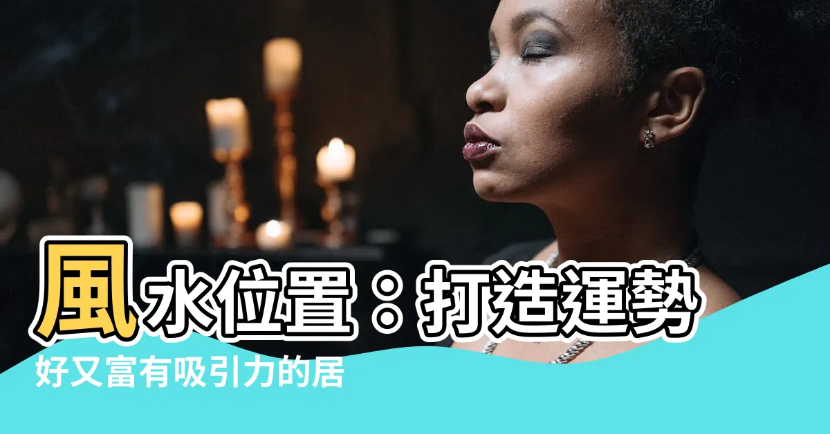【風水位置】風水位置：打造運勢好又富有吸引力的居家風水財位