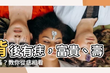 【背後有痣】背後有痣，富貴、壽命長？教你從痣相看你的人生！