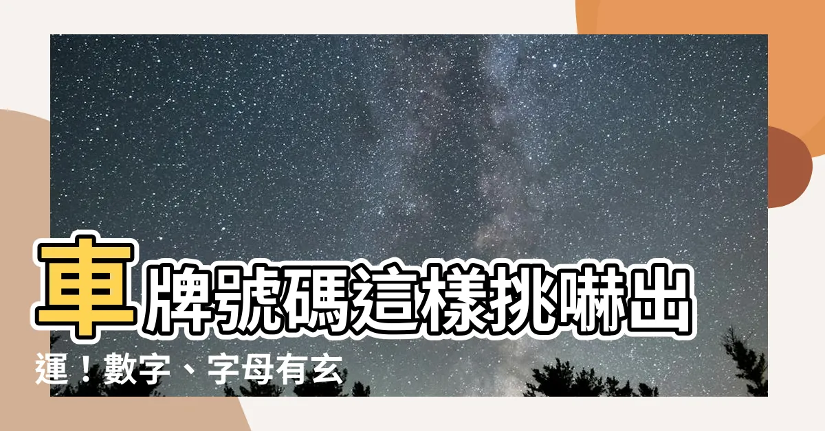 【挑選車牌號碼】車牌號碼這樣挑嚇出運！數字、字母有玄機，助你車行平安好運到