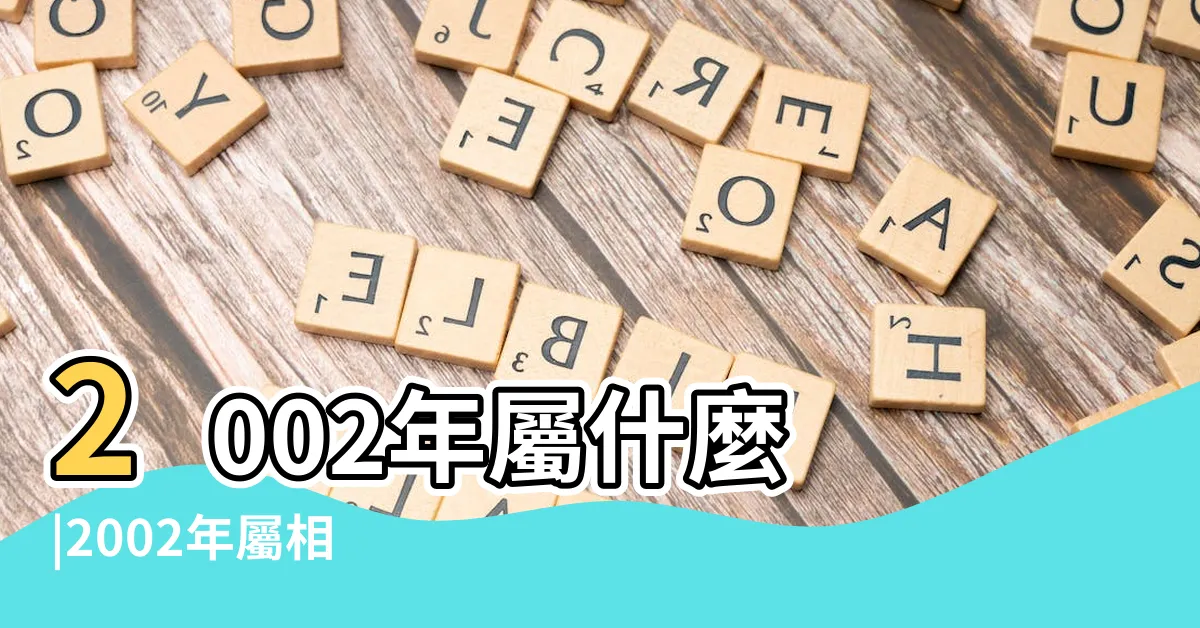 【2002年生效】2002年屬什麼 |2002年屬相 |2002年屬什麼生肖適合和什麼屬相進行婚配 |