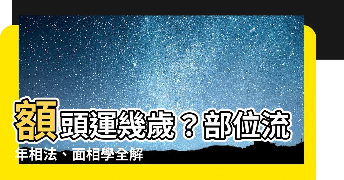 【額頭運幾歲】額頭運幾歲？部位流年相法、面相學全解析！20-60歲運勢一覽