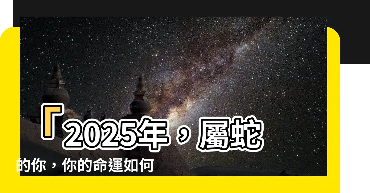 【2025年屬什麼】「2025年，屬蛇的你，你的命運如何？快來看看！」
