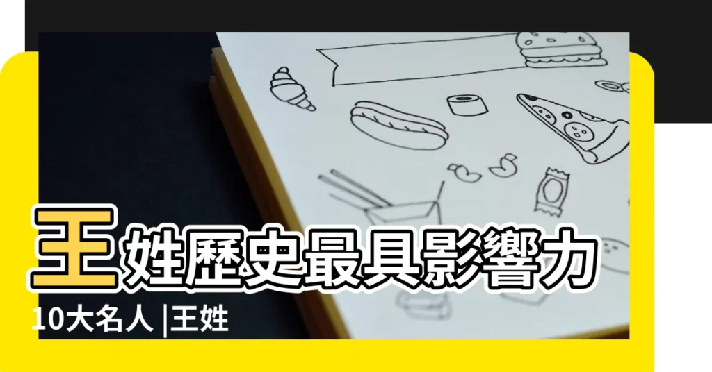 王姓歷史最具影響力10大名人 |王姓歷史上的50位傑出人物 |中國第一大姓的前世今生 |【中國歷史王姓能人】