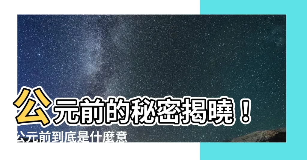 【公元前是什麼】公元前的秘密揭曉！公元前到底是什麼意思？