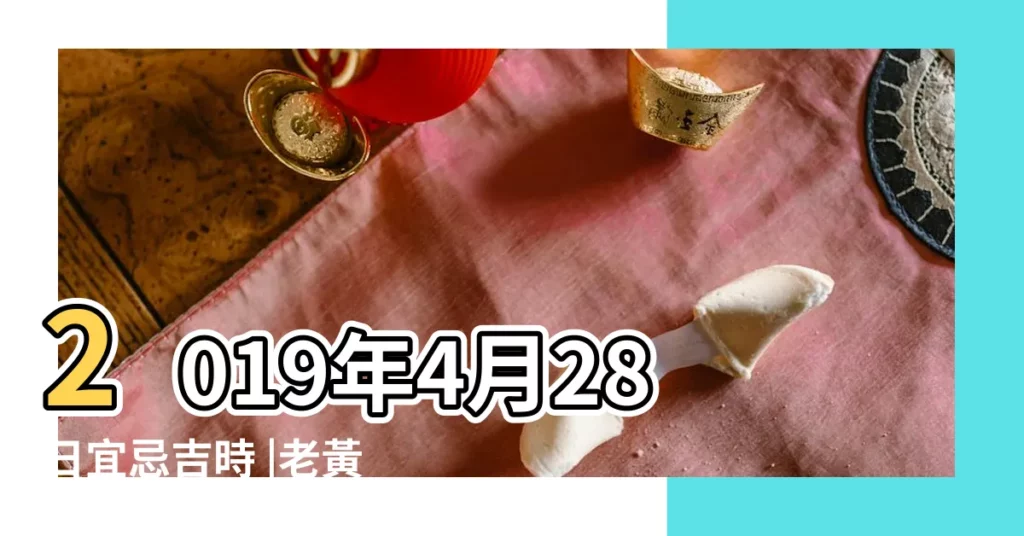 2019年4月28日宜忌吉時 |老黃歷黃道吉日查詢2019年4月28日 |農民曆通書黃曆查詢 |【2019年黃道吉日4月28日】