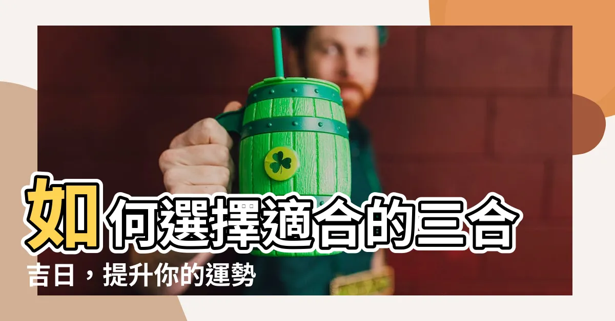 【三合吉日】如何選擇適合的三合吉日，提升你的運勢！