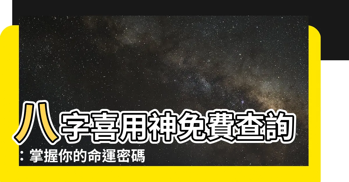 【喜用神查詢】八字喜用神免費查詢：掌握你的命運密碼！
