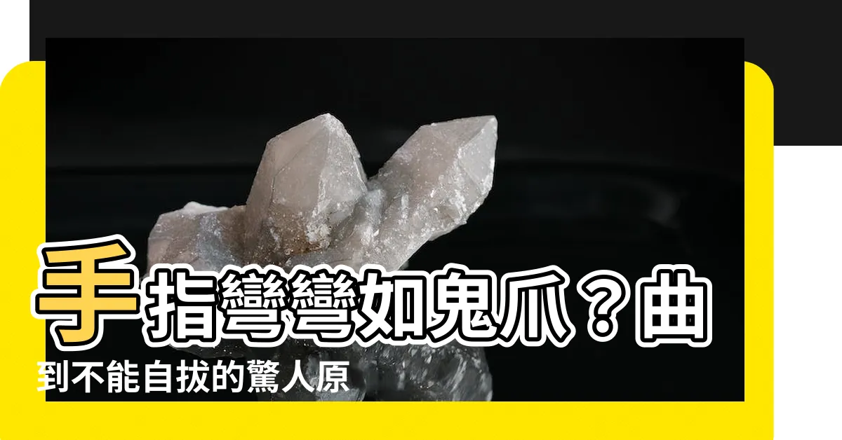 【手指彎彎的】手指彎彎如鬼爪？曲到不能自拔的驚人原因！