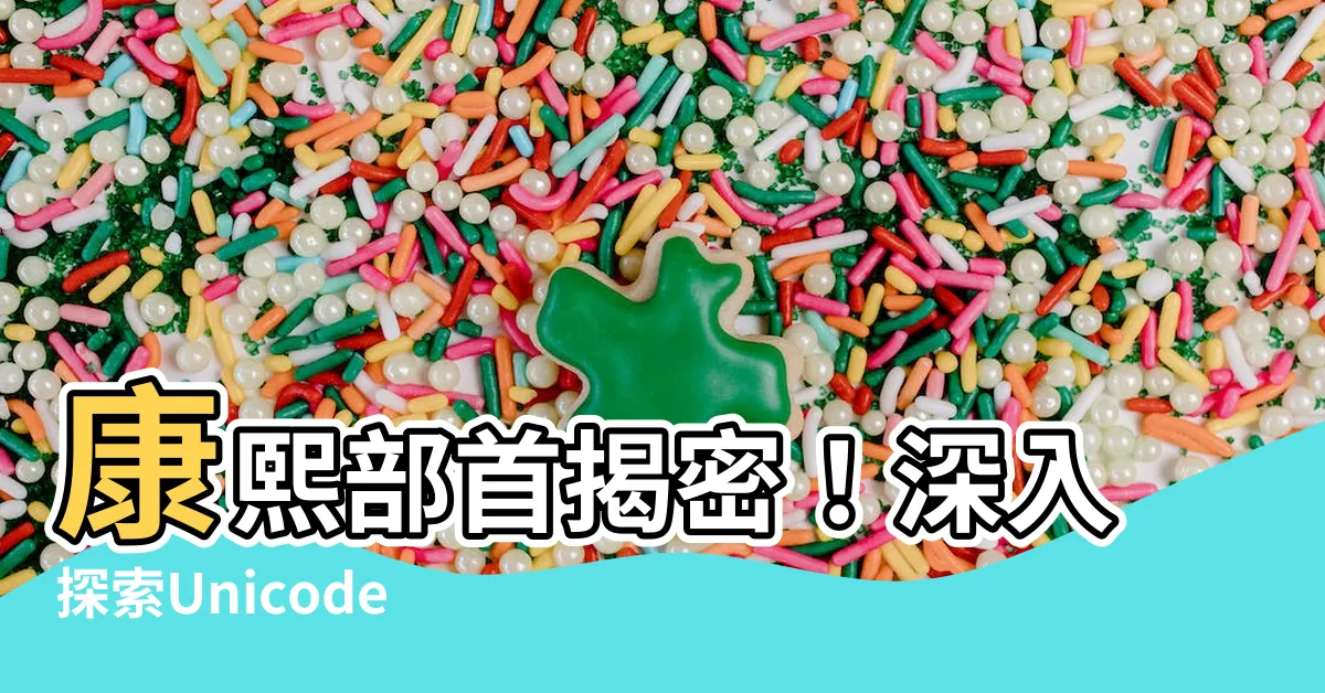 【康熙部首】康熙部首揭密！深入探索Unicode康熙部首附錄