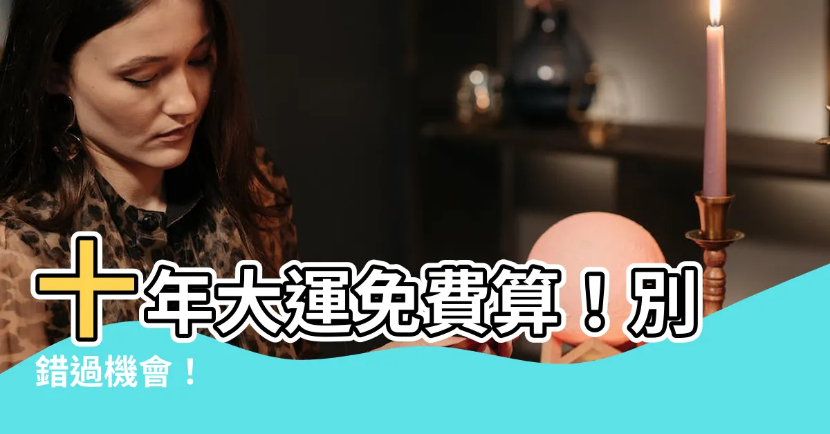 【十年大運免費算】十年大運免費算！別錯過機會！
