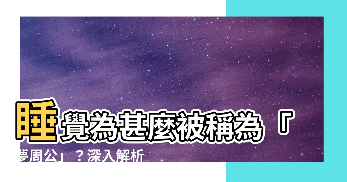 【夢周公的意思】睡覺為甚麼被稱為「夢周公」？深入解析夢周公的意思