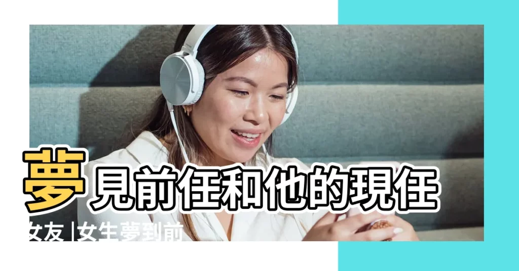 夢見前任和他的現任女友 |女生夢到前任和現任什麼意思預兆 |夢見前任和現任 |【夢見前任和現任在一塊】