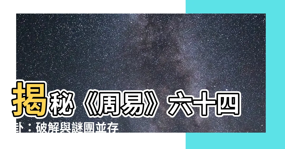 【六十四卦順序】揭秘《周易》六十四卦：破解與謎團並存的千年智慧！