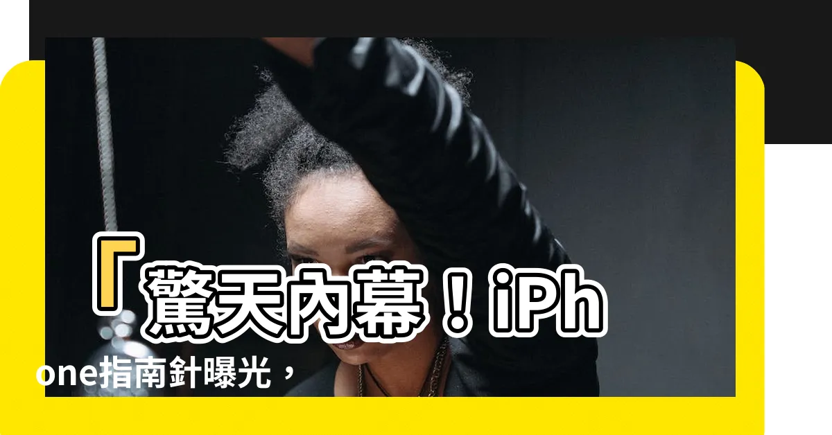 【iphone指南針使用正北】「驚天內幕！iPhone指南針曝光，竟然揭示了北極的秘密！」