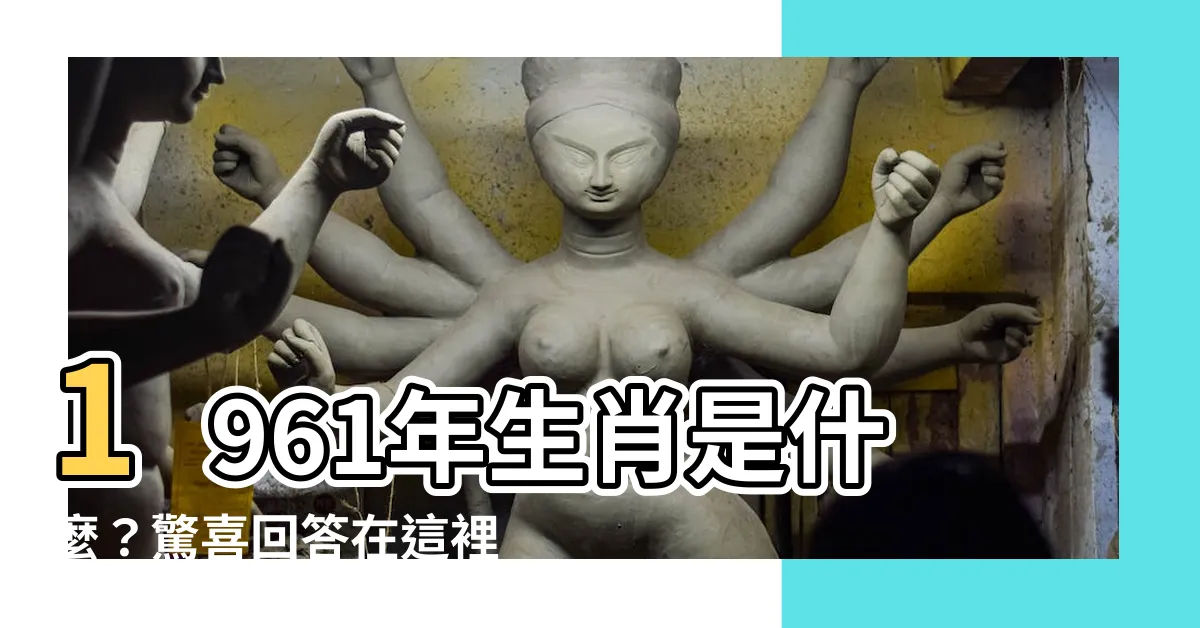【1961屬什麼】1961年生肖是什麼？驚喜回答在這裡！