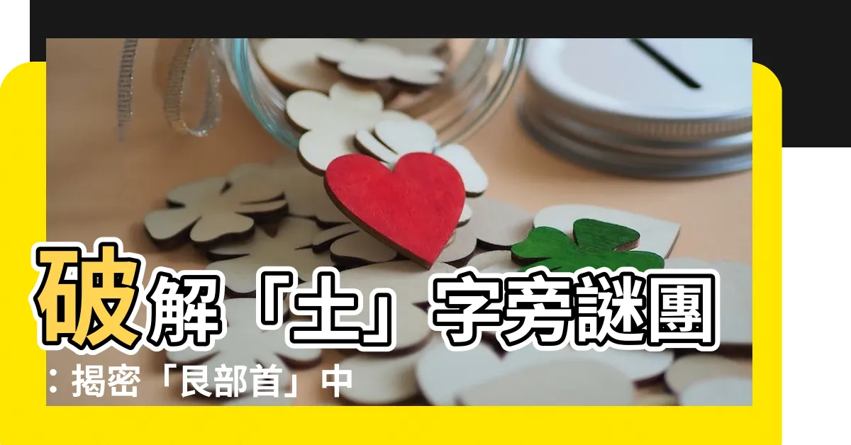 【艮部首】破解「土」字旁謎團：揭密「艮部首」中的玄機