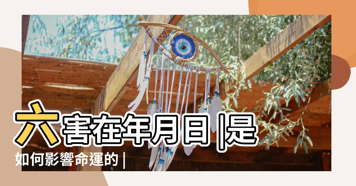 【八字六害】六害在年月日 |是如何影響命運的 |的原理精解 |