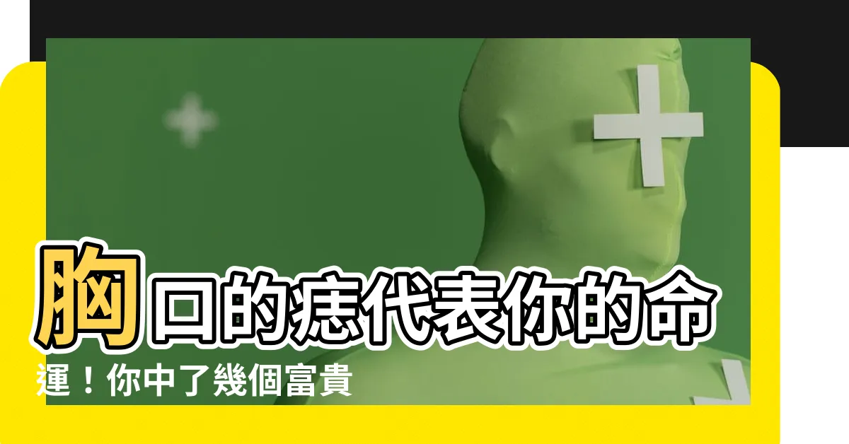 【胸口有痣代表什麼】胸口的痣代表你的命運！你中了幾個富貴痣？