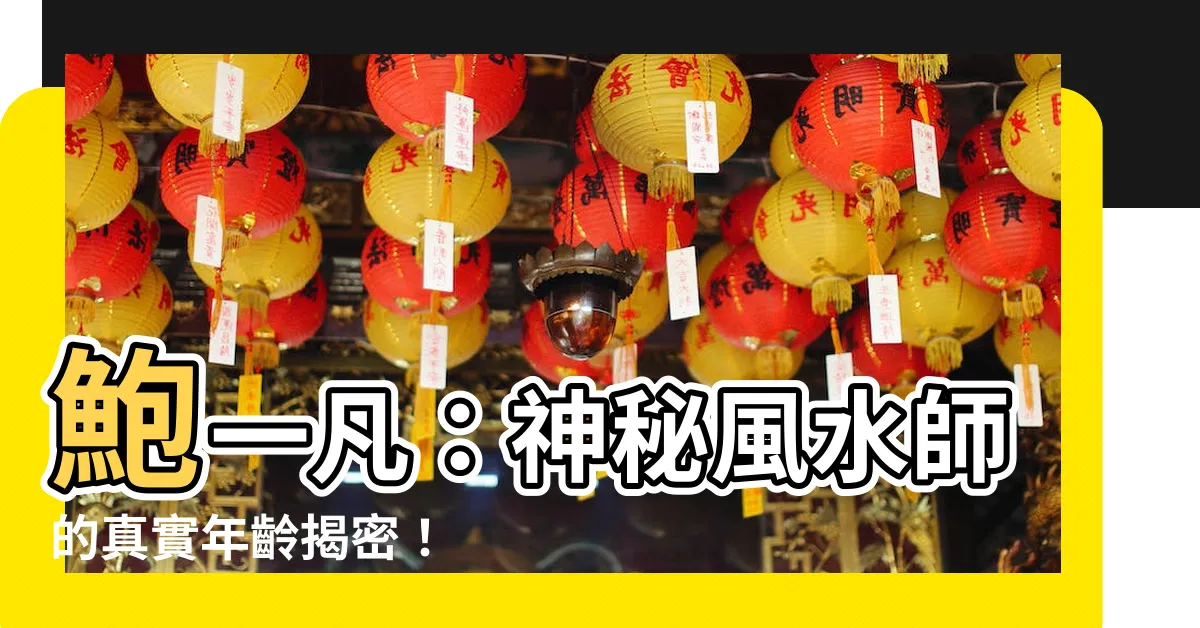 【鮑一凡幾歲了】鮑一凡：神秘風水師的真實年齡揭密！