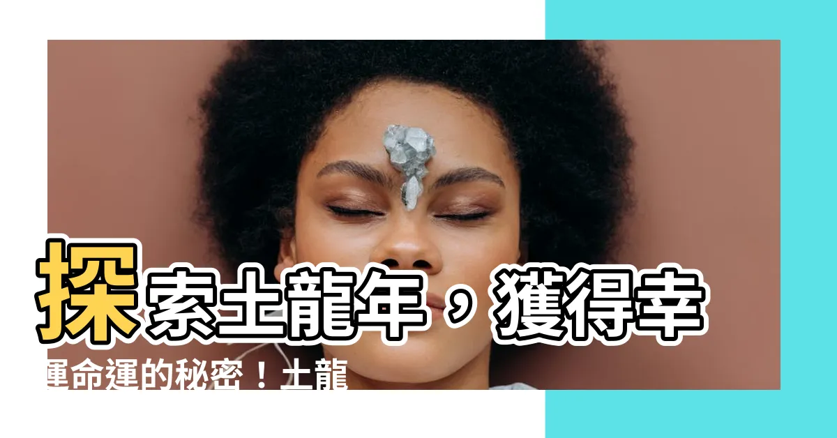 【土龍年】探索土龍年，獲得幸運命運的秘密！土龍年是哪些年份？
