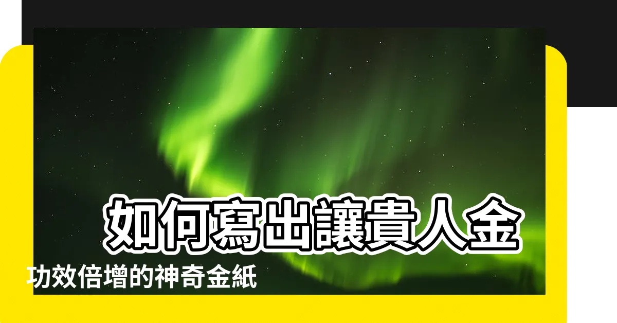 【貴人金怎麼寫】 如何寫出讓貴人金功效倍增的神奇金紙？