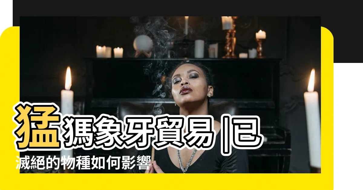 【象牙】猛獁象牙貿易 |已滅絕的物種如何影響現存的大象 |
