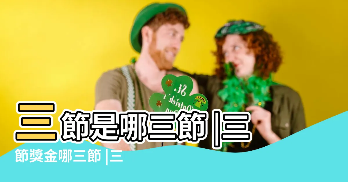 【公司三大節日】三節是哪三節 |三節獎金哪三節 |三節禮金3大常見 |