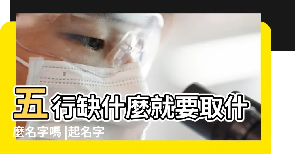 五行缺什麼就要取什麼名字嗎 |起名字五行缺什麼就一定要補什麼嗎 |五行取名原則缺啥補補啥嗎 |【姓名五行缺】