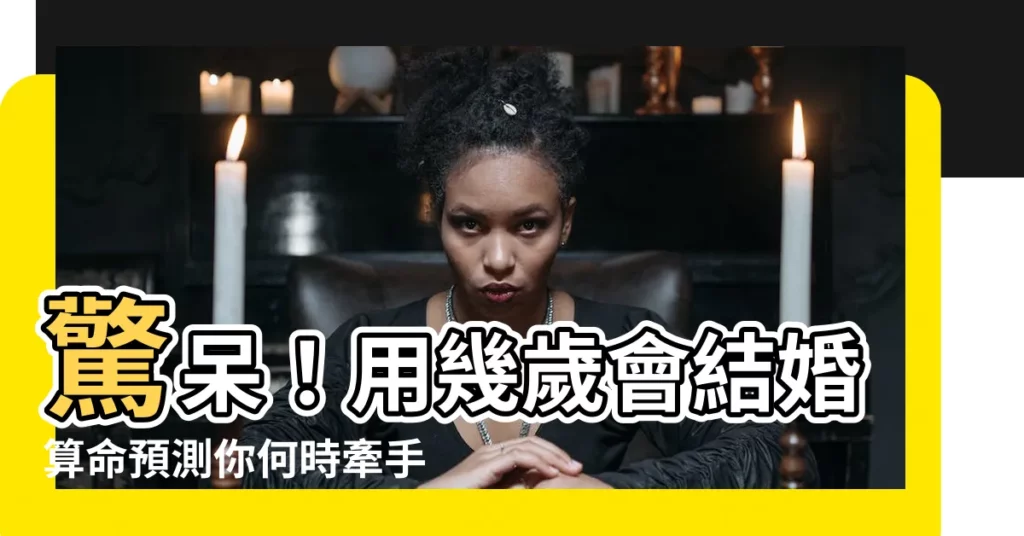 【幾歲會結婚算命】驚呆!用幾歲會結婚算命預測你何時牽手幸福