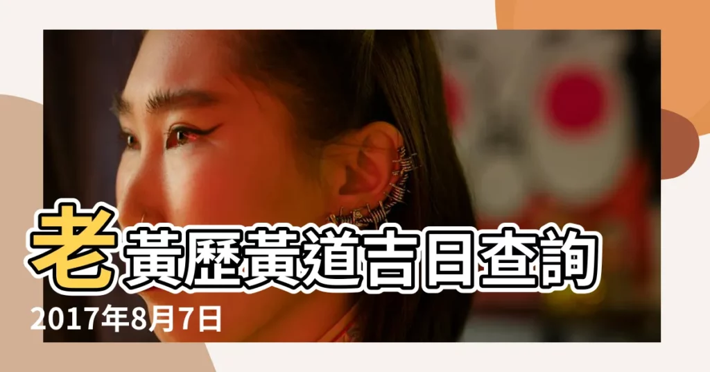 老黃歷黃道吉日查詢2017年8月7日 |2017年8月17日黃曆時辰吉凶格局 |2017年8月7日老黃曆 |【2017年8月l7日老黃曆】