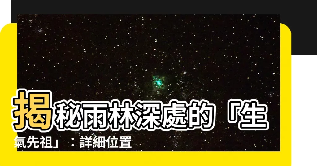 【生氣先祖】揭秘雨林深處的「生氣先祖」：詳細位置指引