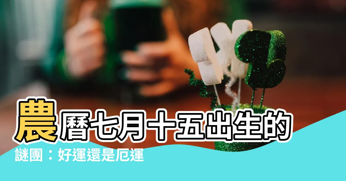 【農曆七月十五出生】農曆七月十五出生的謎團：好運還是厄運？