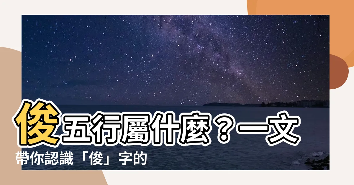【俊五行】俊五行屬什麼？一文帶你認識「俊」字的五行奧秘