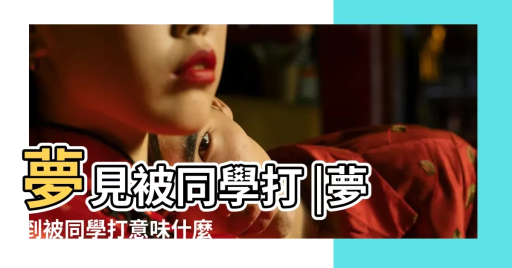 夢見被同學打 |夢到被同學打意味什麼 |夢見被同學打 |【夢到被同學毆打】