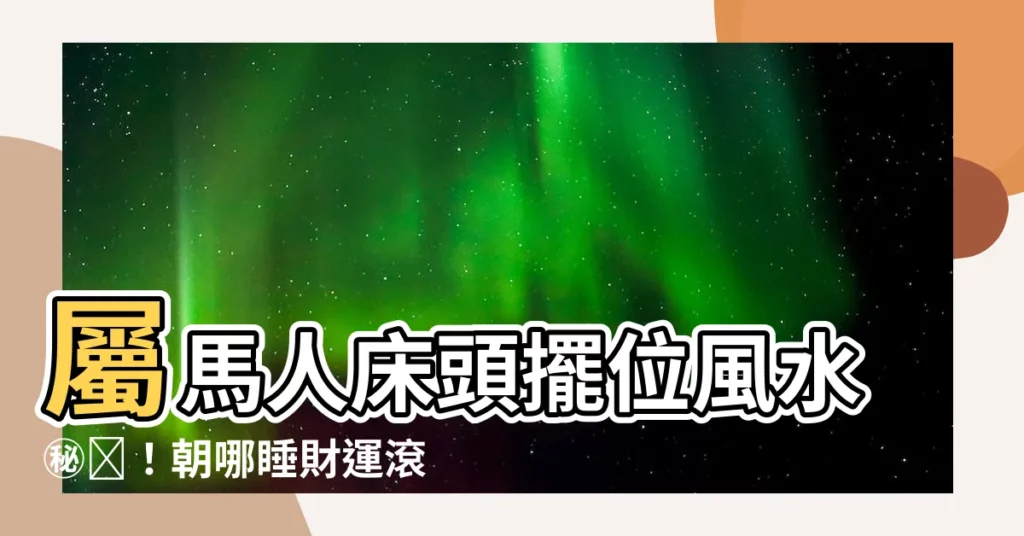 【屬馬牀頭方位】屬馬人牀頭擺位風水㊙️!朝哪睡財運滾滾~