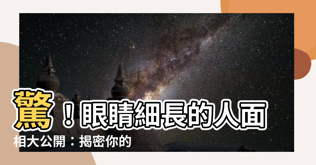 【眼睛細長 面相】驚！眼睛細長的人面相大公開：揭密你的性格特質與異性緣