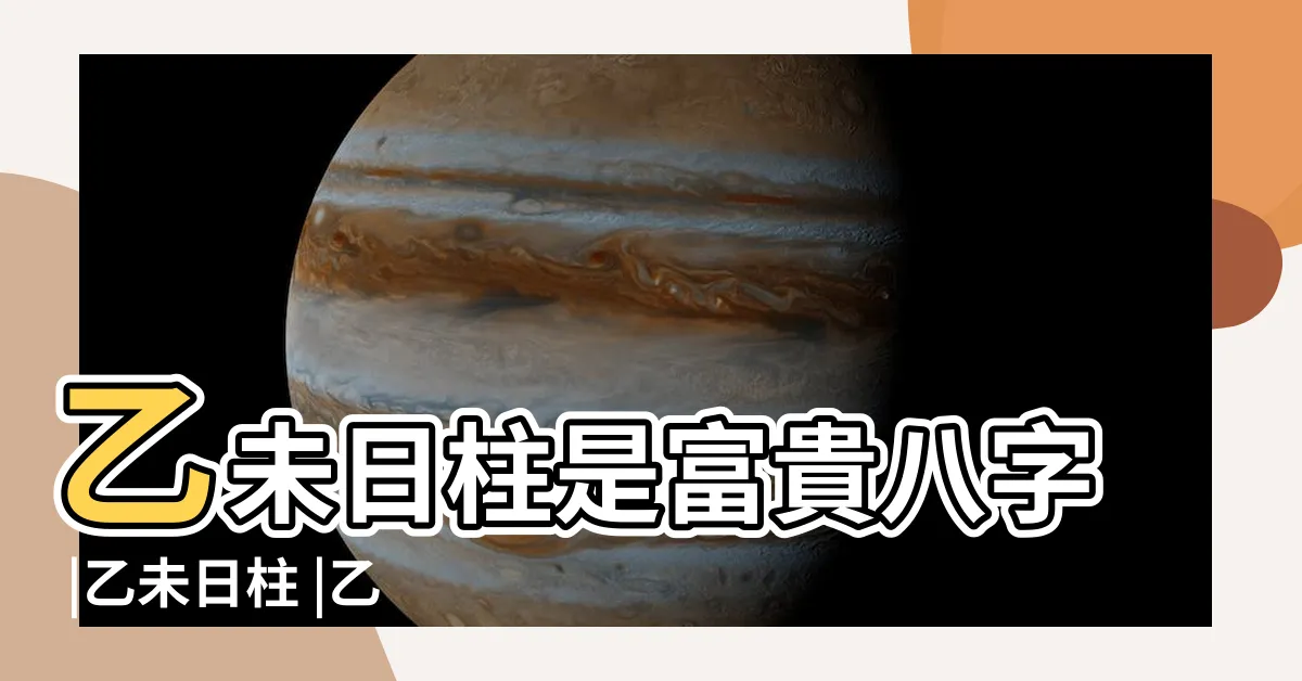 【乙未日女】乙未日柱是富貴八字 |乙未日柱 |乙未日柱女命之配偶 |