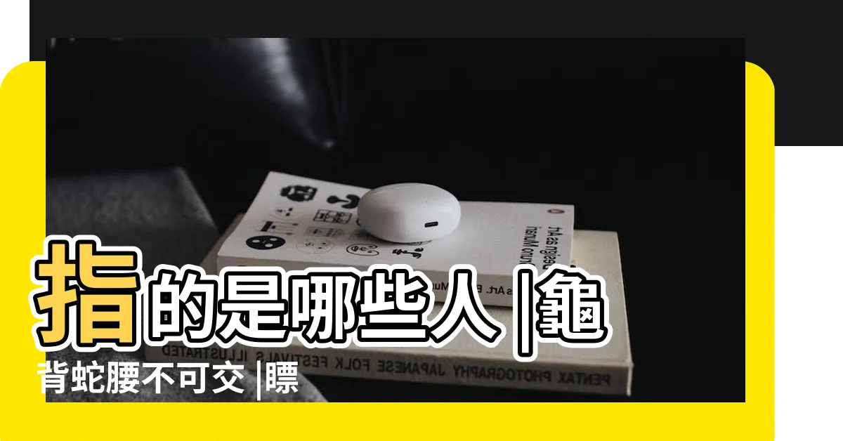 【龜背蛇腰】指的是哪些人 |龜背蛇腰不可交 |瞟眼看人不用刀 |