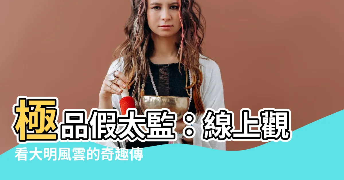 【極品假太監線上看】極品假太監：線上觀看大明風雲的奇趣傳奇！