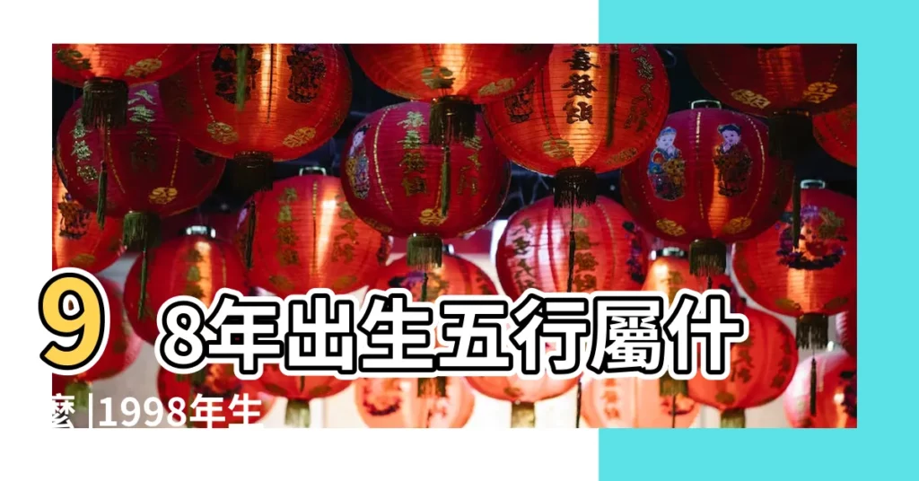 98年出生五行屬什麼 |1998年生肖虎是什麼命 |和什麼屬相最配 |【1998年屬哪五行】