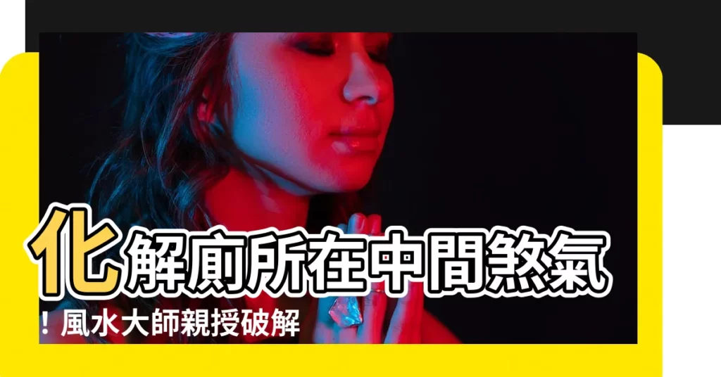 【廁所在中間化解】化解廁所在中間煞氣！風水大師親授破解秘訣