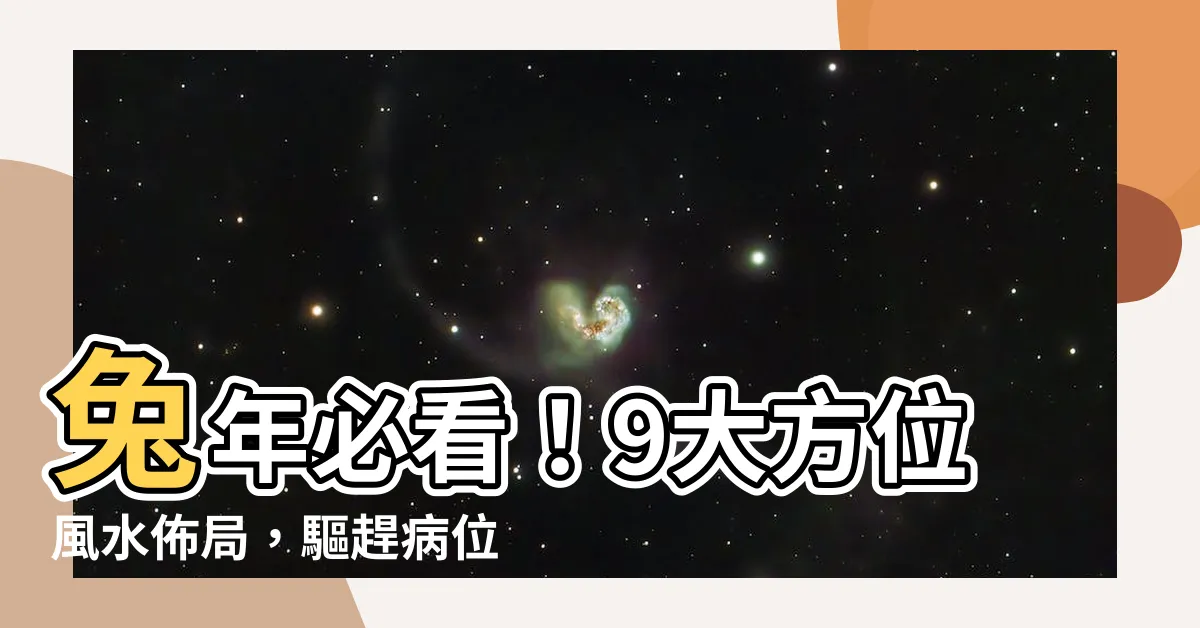 【兔年 病位】兔年必看！9大方位風水佈局，驅趕病位，鴻運當頭