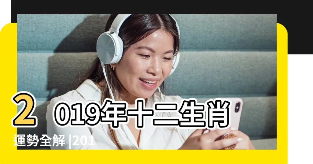 2019年十二生肖運勢全解 |2019運程 |2019年十二生肖運勢系列 |【2019年生肖運氣情況】
