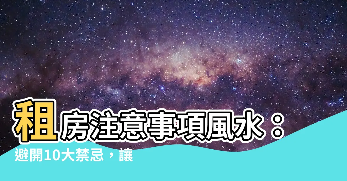 【租房注意事項風水】租房注意事項風水：避開10大禁忌，讓居家運勢直升！