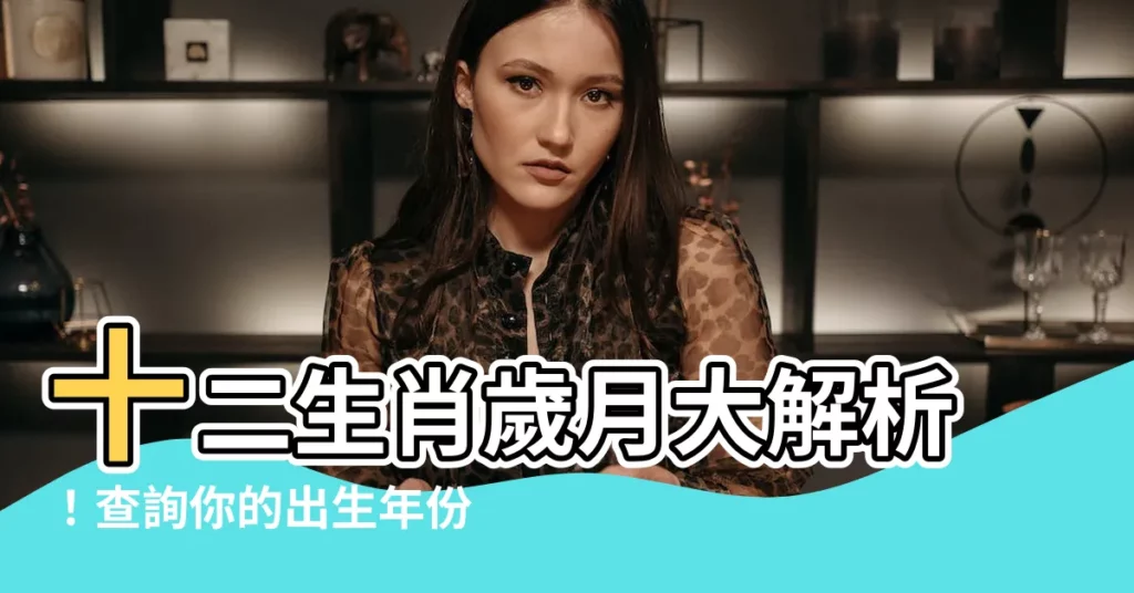 【年份生肖對照】十二生肖歲月大解析！查詢你的出生年份、生肖、年紀超容易！