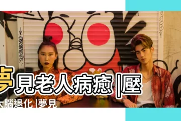 【午睡夢見老人病】夢見老人病癒 |壓力大腦退化 |夢見家裡老人睡覺 |