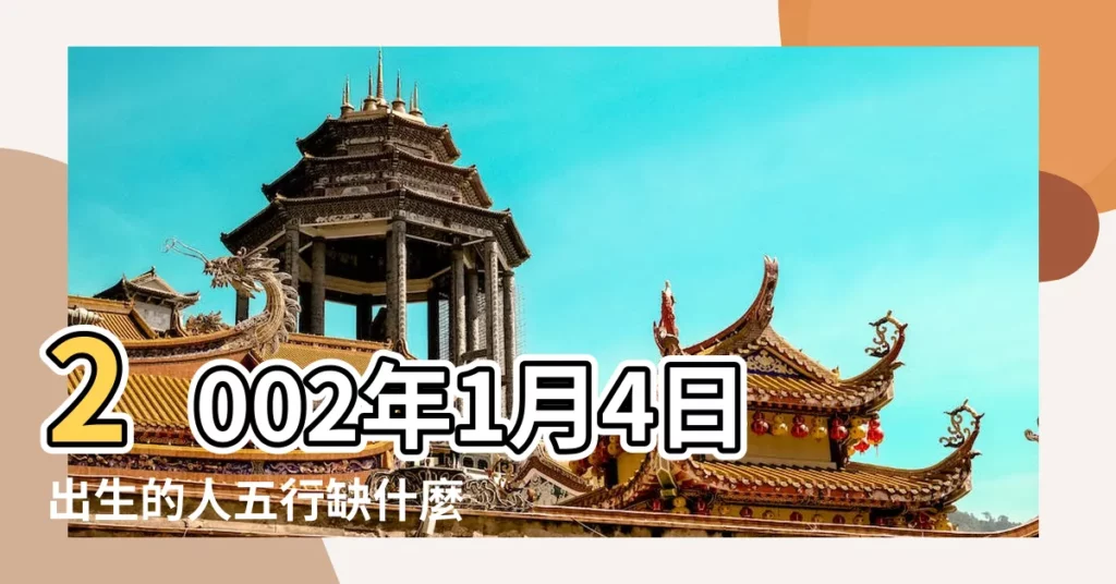 2002年1月4日出生的人五行缺什麼 |是什麼命 |2002年1月4日出生的人命好嗎 |【2002年1月4號生日五行八字】